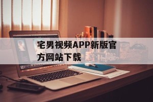 宅男视频APP新版官方网站下载