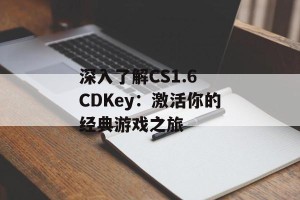 深入了解CS1.6 CDKey：激活你的经典游戏之旅