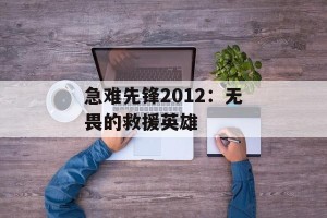 急难先锋2012：无畏的救援英雄