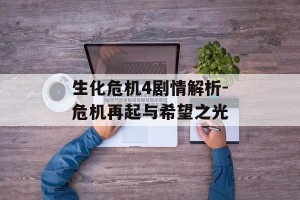 生化危机4剧情解析-危机再起与希望之光