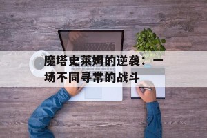 魔塔史莱姆的逆袭：一场不同寻常的战斗