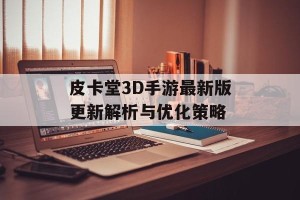 皮卡堂3D手游最新版更新解析与优化策略