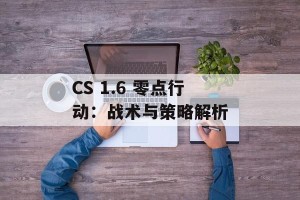 CS 1.6 零点行动：战术与策略解析
