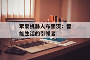 苹果机器人布里茨：智能生活的引领者