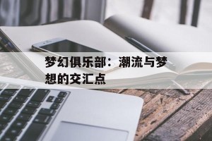 梦幻俱乐部：潮流与梦想的交汇点