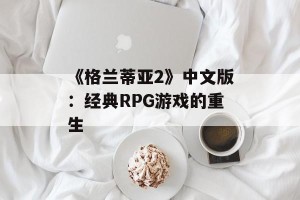 《格兰蒂亚2》中文版：经典RPG游戏的重生