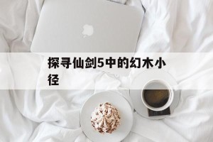 探寻仙剑5中的幻木小径