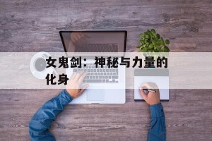 女鬼剑：神秘与力量的化身