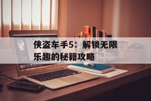 侠盗车手5：解锁无限乐趣的秘籍攻略