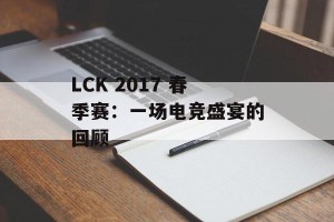 LCK 2017 春季赛：一场电竞盛宴的回顾