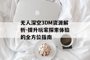 无人深空3DM资源解析-提升玩家探索体验的全方位指南