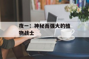 夜一：神秘而强大的植物战士