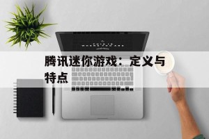 腾讯迷你游戏：定义与特点
