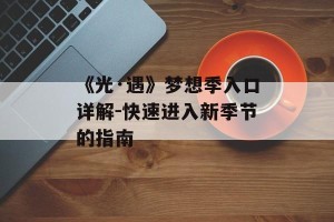 《光·遇》梦想季入口详解-快速进入新季节的指南