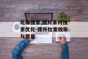 花瓣搜索,图片素材搜索优化-提升检索效率与质量