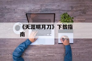 《天涯明月刀》下载指南