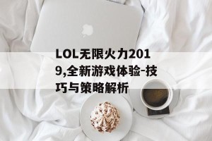 LOL无限火力2019,全新游戏体验-技巧与策略解析