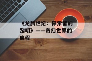 《龙腾世纪：探索者的黎明》——奇幻世界的启程