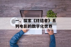 一、探索《终结者》系列电影的数字化世界