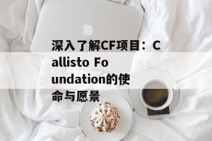 深入了解CF项目：Callisto Foundation的使命与愿景