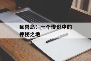 巨兽岛：一个传说中的神秘之地