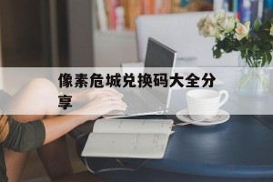 像素危城兑换码大全分享