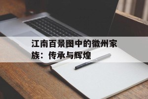 江南百景图中的徽州家族：传承与辉煌