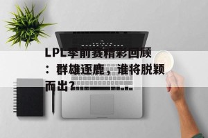 LPL季前赛精彩回顾：群雄逐鹿，谁将脱颖而出？