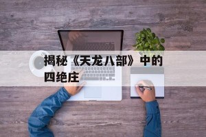 揭秘《天龙八部》中的四绝庄