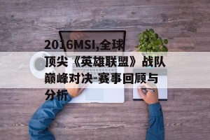 2016MSI,全球顶尖《英雄联盟》战队巅峰对决-赛事回顾与分析