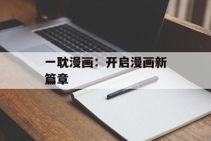 一耽漫画：开启漫画新篇章