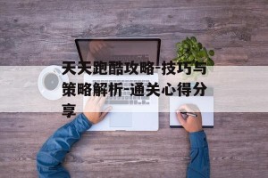 天天跑酷攻略-技巧与策略解析-通关心得分享