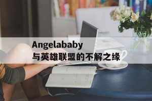 Angelababy与英雄联盟的不解之缘