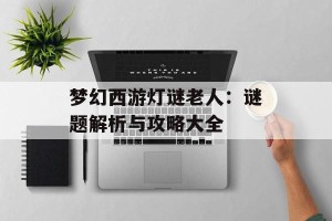 梦幻西游灯谜老人：谜题解析与攻略大全