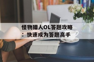 怪物猎人OL答题攻略：快速成为答题高手