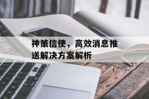 神策信使，高效消息推送解决方案解析