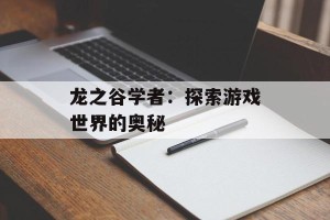 龙之谷学者：探索游戏世界的奥秘