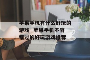 苹果手机有什么好玩的游戏--苹果手机不容错过的好玩游戏推荐