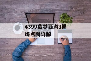 4399造梦西游3易爆点图详解