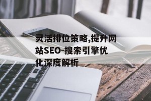灵活排位策略,提升网站SEO-搜索引擎优化深度解析