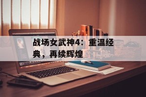 战场女武神4：重温经典，再续辉煌
