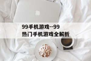 99手机游戏--99热门手机游戏全解析