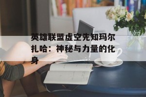 英雄联盟虚空先知玛尔扎哈：神秘与力量的化身