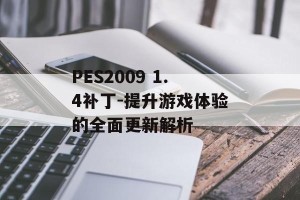 PES2009 1.4补丁-提升游戏体验的全面更新解析