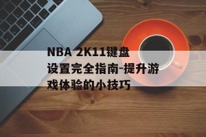 NBA 2K11键盘设置完全指南-提升游戏体验的小技巧