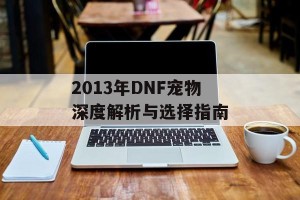 2013年DNF宠物深度解析与选择指南