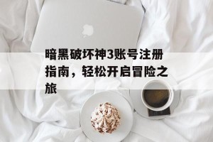 暗黑破坏神3账号注册指南，轻松开启冒险之旅