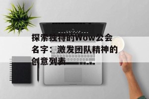 探索独特的Wow公会名字：激发团队精神的创意列表