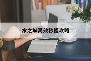 水之城高效秒怪攻略