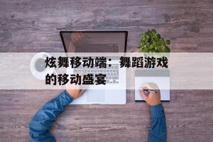 炫舞移动端：舞蹈游戏的移动盛宴